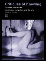 Critiques of Knowing : Situated Textualities in Science, Computing and The Arts