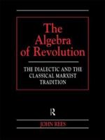 The Algebra of Revolution : The Dialectic and the Classical Marxist Tradition