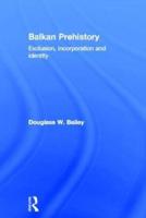 Balkan Prehistory: Exclusion, Incorporation and Identity