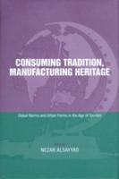 Consuming Tradition, Manufacturing Heritage : Global Norms and Urban Forms in the Age of Tourism