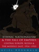 Ethnic Nationalism and the Fall of Empires : Central Europe, the Middle East and Russia, 1914-23
