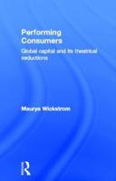 Performing Consumers: Global Capital and its Theatrical Seductions