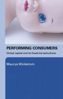 Performing Consumers : Global Capital and its Theatrical Seductions