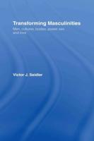 Transforming Masculinities : Men, Cultures, Bodies, Power, Sex and Love