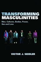 Transforming Masculinities : Men, Cultures, Bodies, Power, Sex and Love