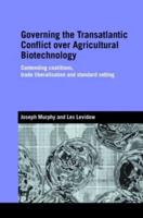 Governing the Transatlantic Conflict over Agricultural Biotechnology : Contending Coalitions, Trade Liberalisation and Standard Setting