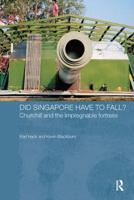 Did Singapore Have to Fall?: Churchill and the Impregnable Fortress