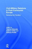 Civil-Military Relations in Post-Communist Europe : Reviewing the Transition