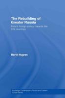 The Rebuilding of Greater Russia : Putin's Foreign Policy Towards the CIS Countries