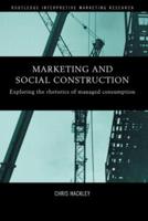 Marketing and Social Construction: Exploring the Rhetorics of Managed Consumption