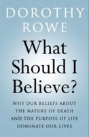 What Should I Believe?: Why Our Beliefs about the Nature of Death and the Purpose of Life Dominate Our Lives