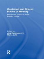 Contested and Shared Places of Memory: History and politics in North Eastern Europe