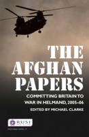The Afghan Papers : Committing Britain to War in Helmand, 2005-06
