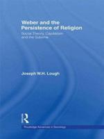 Weber and the Persistence of Religion : Social Theory, Capitalism and the Sublime
