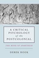 A Critical Psychology of the Postcolonial: The Mind of Apartheid