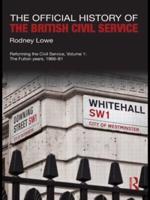 The Official History of the British Civil Service: Reforming the Civil Service, Volume I: The Fulton Years, 1966-81