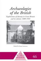 Archaeologies of the British : Explorations of Identity in the United Kingdom and Its Colonies 1600-1945