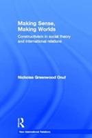Making Sense, Making Worlds: Constructivism in Social Theory and International Relations