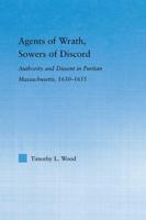 Agents of Wrath, Sowers of Discord : Authority and Dissent in Puritan Massachusetts, 1630-1655