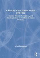 A History of the Islamic World, 600-1800 : Empire, Dynastic Formations, and Heterogeneities in Pre-Modern Islamic West-Asia