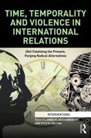 Time, Temporality and Violence in International Relations: (De)fatalizing the Present, Forging Radical Alternatives