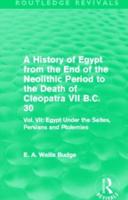 A History of Egypt from the End of the Neolithic Period to the Death of Cleopatra VII B.C. 30 (Routledge Revivals): Vol. VII: Egypt Under the Saites, Persians and Ptolemies