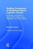 Building Competence in Mindfulness-Based Cognitive Therapy: Transcripts and Insights for Working With Stress, Anxiety, Depression, and Other Problems