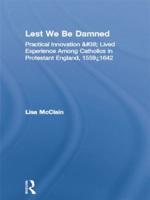 Lest We Be Damned: Practical Innovation & Lived Experience Among Catholics in Protestant England, 1559-1642
