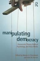 Manipulating Democracy : Democratic Theory, Political Psychology, and Mass Media