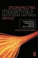 Deconstructing Digital Natives : Young People, Technology, and the New Literacies