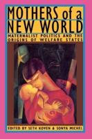Mothers of a New World : Maternalist Politics and the Origins of Welfare States