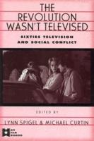 The Revolution Wasn't Televised : Sixties Television and Social Conflict