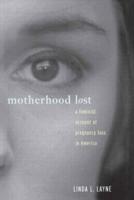Motherhood Lost : A Feminist Account of Pregnancy Loss in America