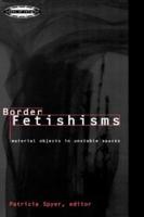 Border Fetishisms : Material Objects in Unstable Spaces