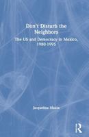 Don't Disturb the Neighbors: The US and Democracy in Mexico, 1980-1995