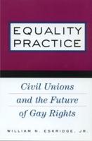 Equality Practice : Civil Unions and the Future of Gay Rights
