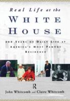 Real Life at the White House : 200 Years of Daily Life at America's Most Famous Residence