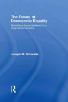 The Future Of Democratic Equality : Rebuilding Social Solidarity in a Fragmented America