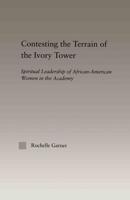 Contesting the Terrain of the Ivory Tower : Spiritual Leadership of African American Women in the Academy