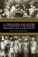 A Civilised Savagery : Britain and the New Slaveries in Africa, 1884-1926