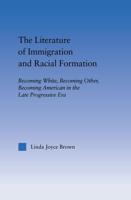 The Literature of Immigration and Racial Formation : Becoming White, Becoming Other, Becoming American in the Late Progressive Era