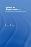Myth and the Greatest Generation : A Social History of Americans in World War II