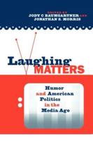 Laughing Matters : Humor and American Politics in the Media Age