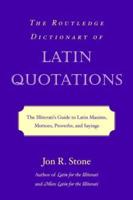 The Routledge Dictionary of Latin Quotations : The Illiterati's Guide to Latin Maxims, Mottoes, Proverbs, and Sayings