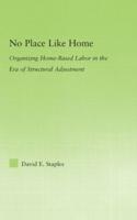 No Place Like Home : Organizing Home-Based Labor in the Era of Structural Adjustment