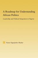 A Roadmap for Understanding African Politics : Leadership and Political Integration in Nigeria