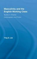 Masculinity and the English Working Class : Studies in Victorian Autobiography and Fiction