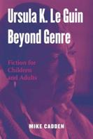 Ursula K. Le Guin Beyond Genre : Fiction for Children and Adults