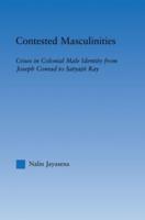 Contested Masculinities: Crises in Colonial Male Identity from Joseph Conrad to Satyajit Ray