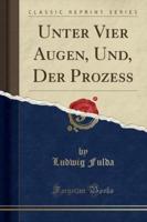 Unter Vier Augen, Und, Der Proze (Classic Reprint)